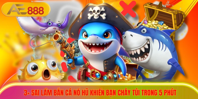 3+ Sai Lầm Bắn Cá Nổ Hũ Khiến Bạn Cháy Túi Trong 5 Phút 3+ Sai Lầm Bắn Cá Nổ Hũ Khiến Bạn Cháy Túi Trong 5 Phút