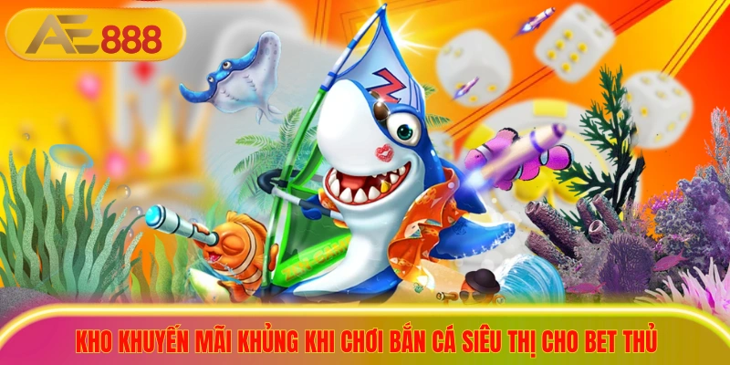 Tải Game Bắn Cá Siêu Thị Nhận Quà Khủng Cho Người Mới Kho khuyến mãi khủng khi chơi bắn cá siêu thị cho bet thủ