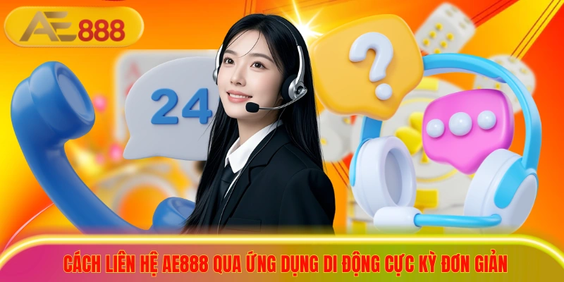 Liên Hệ AE888 - Giải Đáp 24/7, Tự Tin Cược Thắng Lớn! Cách liên hệ ae888 qua ứng dụng di động cực kỳ đơn giản