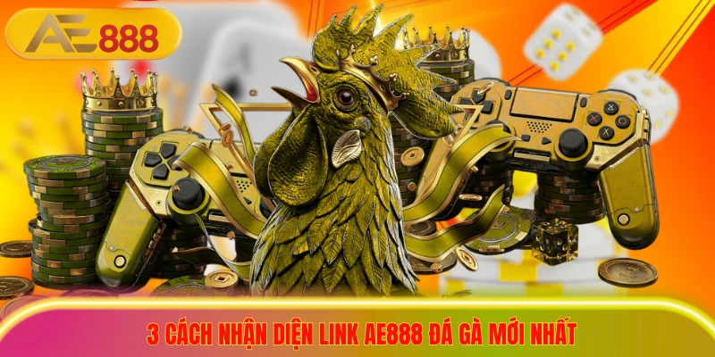 Link AE888 Đá Gà Mới Nhất 2026, An Toàn, Ít Lỗi Truy Cập 3 cách nhận diện link ae888 đá gà mới nhất