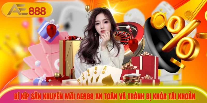 Hướng Dẫn Săn Khuyến Mãi AE888 Nhận Ưu Đãi Nạp Đầu 100% Bí kíp săn khuyến mãi ae888 an toàn và tránh bị khóa tài khoản